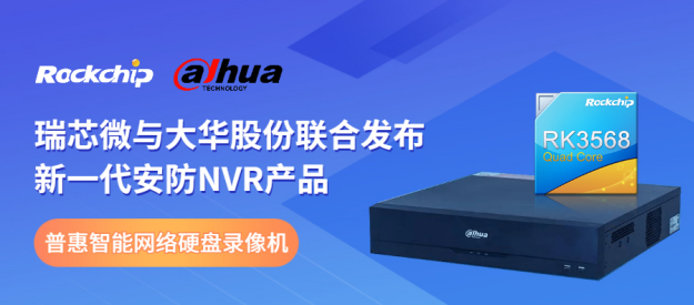 瑞芯微與大華股份聯(lián)合發(fā)布新一代NVR產(chǎn)品，助力安防后端市場智能化升級